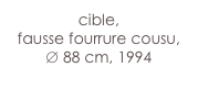 cible,
fausse fourrure cousu,
∅ 88 cm, 1994

