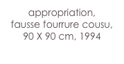 appropriation,
fausse fourrure cousu,
90 X 90 cm, 1994
