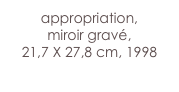 appropriation,
miroir gravé,
21,7 X 27,8 cm, 1998