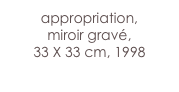 appropriation,
miroir gravé,
33 X 33 cm, 1998