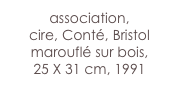 association,
cire, Conté, Bristol
marouflé sur bois,
25 X 31 cm, 1991