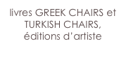 livres GREEK CHAIRS et TURKISH CHAIRS,
éditions d’artiste