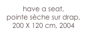 have a seat,
pointe sèche sur drap,  200 X 120 cm, 2004