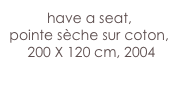 have a seat,
pointe sèche sur coton, 
 200 X 120 cm, 2004