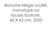 Blanche-Neige souillé,
monotype sur 
fausse fourrure, 
60 X 43 cm, 2000
