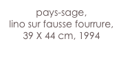 pays-sage,
lino sur fausse fourrure,
39 X 44 cm, 1994