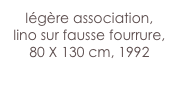 légère association,
lino sur fausse fourrure,
80 X 130 cm, 1992