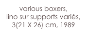 various boxers,
lino sur supports variés, 3(21 X 26) cm, 1989