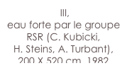  III,
eau forte par le groupe RSR (C. Kubicki, 
H. Steins, A. Turbant),200 X 520 cm, 1982
