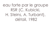 eau forte par le groupe RSR (C. Kubicki, 
H. Steins, A. Turbant),
 détail, 1982
