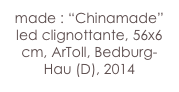 made : “Chinamade”
led clignottante, 56x6 cm, ArToll, Bedburg-Hau (D), 2014