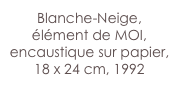 Blanche-Neige, élément de MOI, encaustique sur papier,
18 x 24 cm, 1992