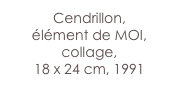 Cendrillon, 
élément de MOI, collage,
18 x 24 cm, 1991