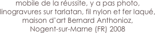 mobile de la réussite, y a pas photo,
linogravures sur tarlatan, fil nylon et fer laqué, maison d’art Bernard Anthonioz,
Nogent-sur-Marne (FR) 2008