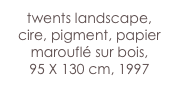 twents landscape,
cire, pigment, papier marouflé sur bois,
95 X 130 cm, 1997