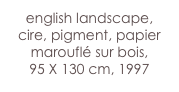 english landscape,
cire, pigment, papier marouflé sur bois,
95 X 130 cm, 1997