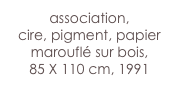 association,
cire, pigment, papier marouflé sur bois,
85 X 110 cm, 1991
