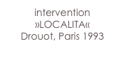intervention
»LOCALITA«
Drouot, Paris 1993