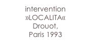 intervention
»LOCALITA«
Drouot, 
Paris 1993