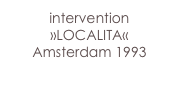 intervention
»LOCALITA«
Amsterdam 1993