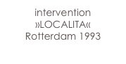 intervention
»LOCALITA«
Rotterdam 1993