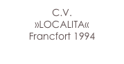 C.V.
»LOCALITA«
Francfort 1994
