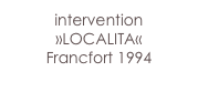 intervention 
»LOCALITA« 
Francfort 1994