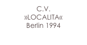 C.V. 
»LOCALITA«
Berlin 1994
