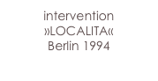 intervention »LOCALITA«
Berlin 1994