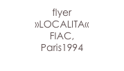 flyer
»LOCALITA«
FIAC, 
Paris1994

