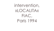 intervention, 
»LOCALITA« 
FIAC,
Paris 1994
