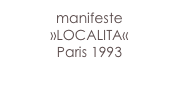 manifeste
»LOCALITA«
Paris 1993

