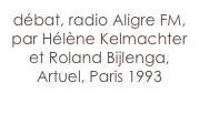 débat, radio Aligre FM, 
par Hélène Kelmachter et Roland Bijlenga, 
Artuel, Paris 1993
