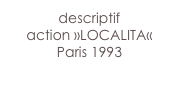 descriptif 
action »LOCALITA« 
Paris 1993

