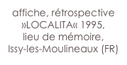 affiche, rétrospective »LOCALITA« 1995,
lieu de mémoire,
Issy-les-Moulineaux (FR)
