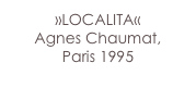»LOCALITA« 
Agnes Chaumat, 
Paris 1995