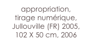 appropriation,
tirage numérique,
Jullouville (FR) 2005,
102 X 50 cm, 2006

