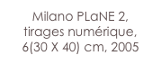 Milano PLaNE 2,
tirages numérique,
6(30 X 40) cm, 2005