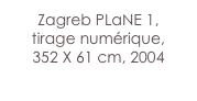 Zagreb PLaNE 1,
tirage numérique,
352 X 61 cm, 2004