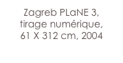 Zagreb PLaNE 3,
tirage numérique,
61 X 312 cm, 2004