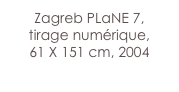 Zagreb PLaNE 7,
tirage numérique,
61 X 151 cm, 2004
