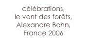 célébrations,
le vent des forêts,
Alexandre Bohn,
France 2006