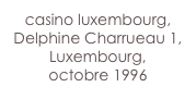 casino luxembourg,
Delphine Charrueau 1,
Luxembourg,
octobre 1996