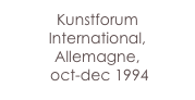 Kunstforum International, Allemagne,
 oct-dec 1994